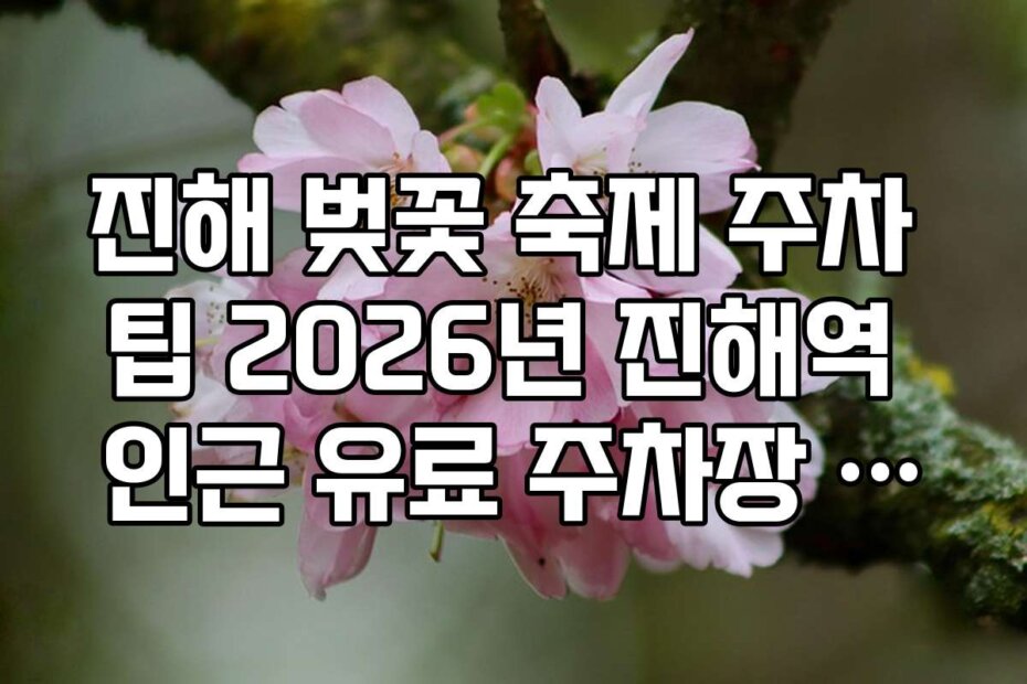 진해 벚꽃 축제 주차 팁 2026년 진해역 인근 유료 주차장 리스트