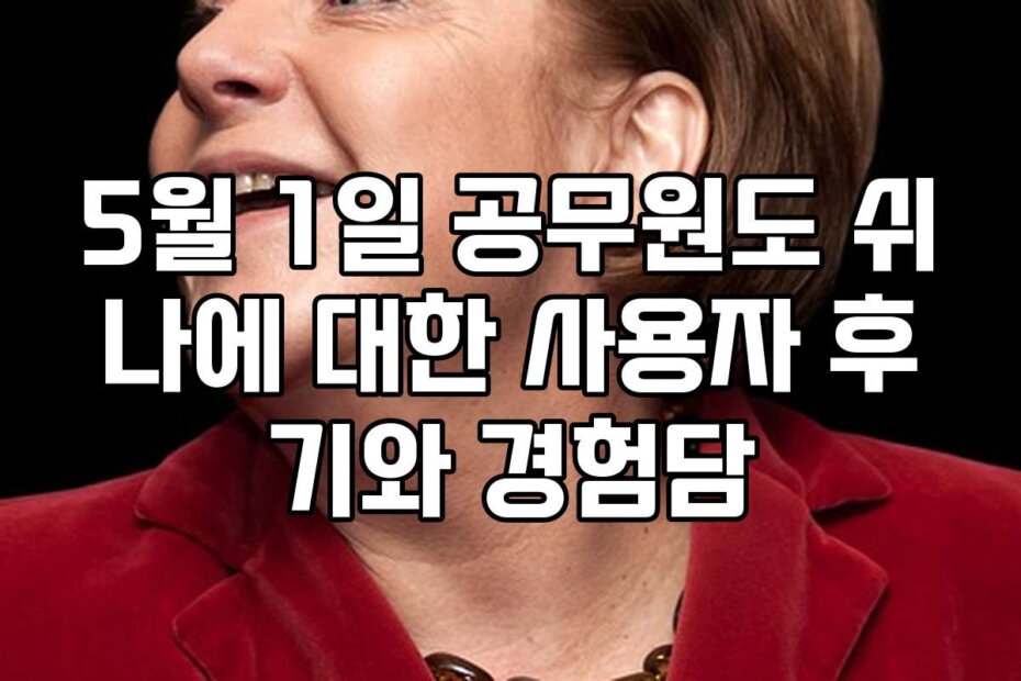 5월 1일 공무원도 쉬나에 대한 사용자 후기와 경험담