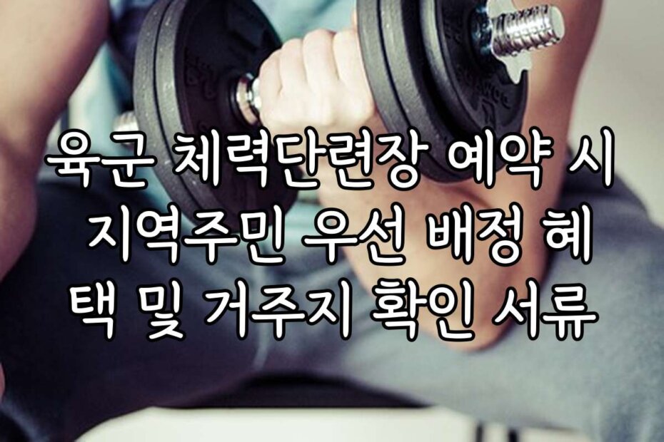 육군 체력단련장 예약 시 지역주민 우선 배정 혜택 및 거주지 확인 서류