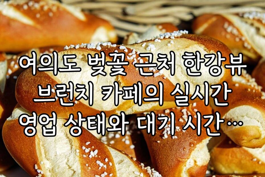 여의도 벚꽃 근처 한강뷰 브런치 카페의 실시간 영업 상태와 대기 시간 안내