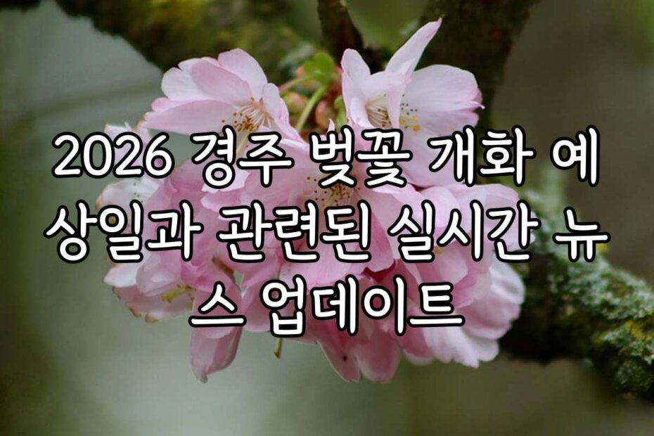 2026 경주 벚꽃 개화 예상일과 관련된 실시간 뉴스 업데이트