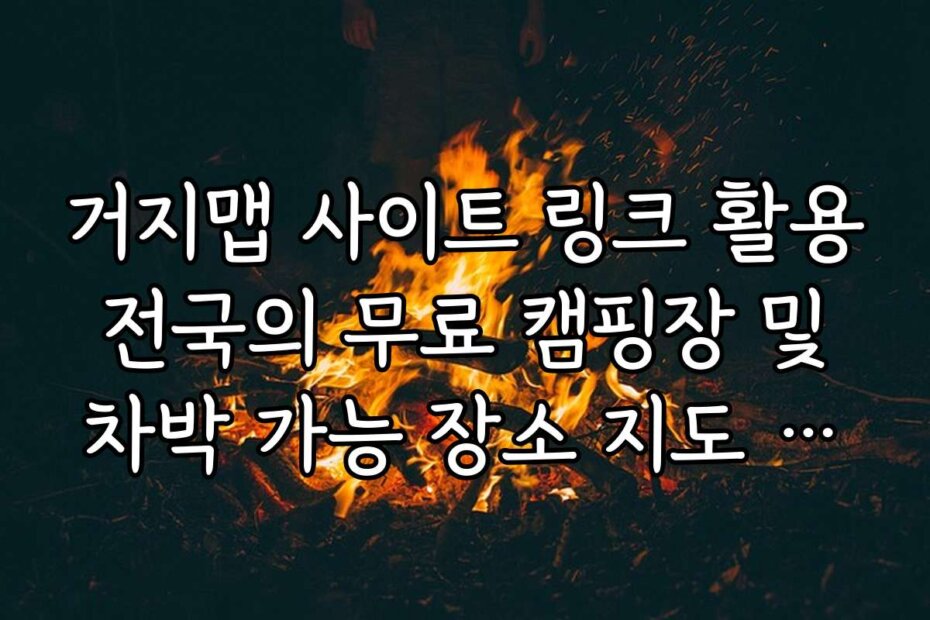 거지맵 사이트 링크 활용 전국의 무료 캠핑장 및 차박 가능 장소 지도 확인