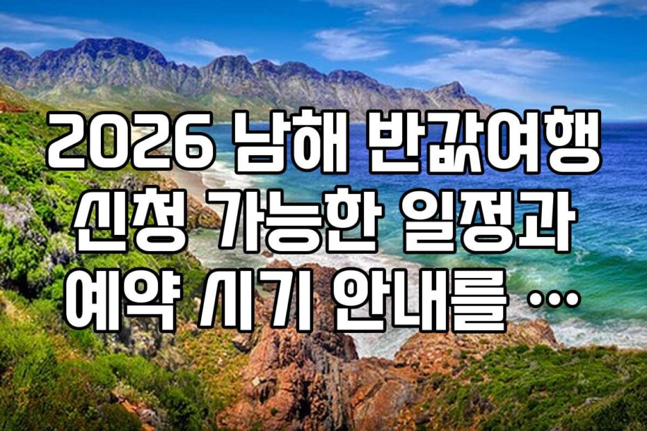 2026 남해 반값여행 신청 가능한 일정과 예약 시기 안내를 드립니다