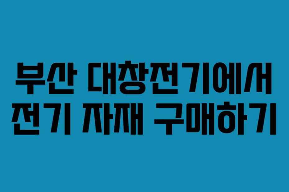 부산 대창전기에서 전기 자재 구매하기