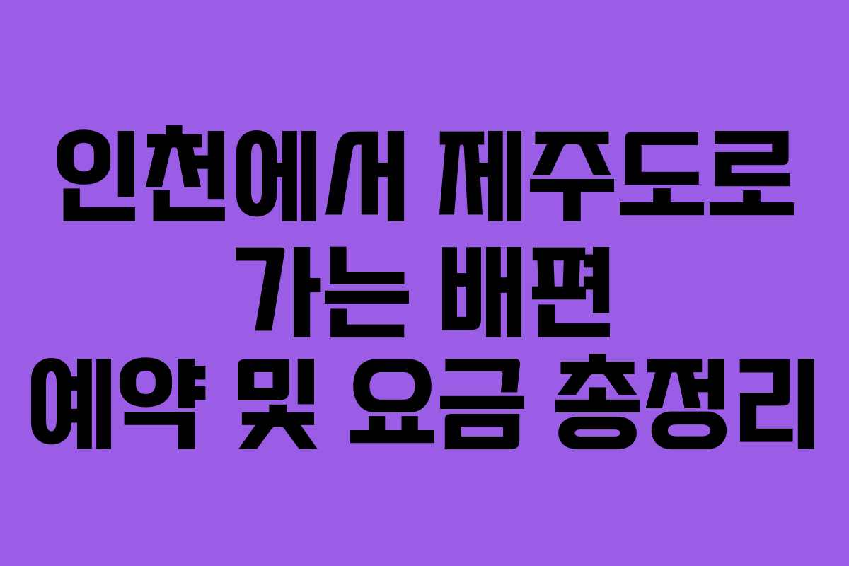 인천에서 제주도로 가는 배편 예약 및 요금 총정리
