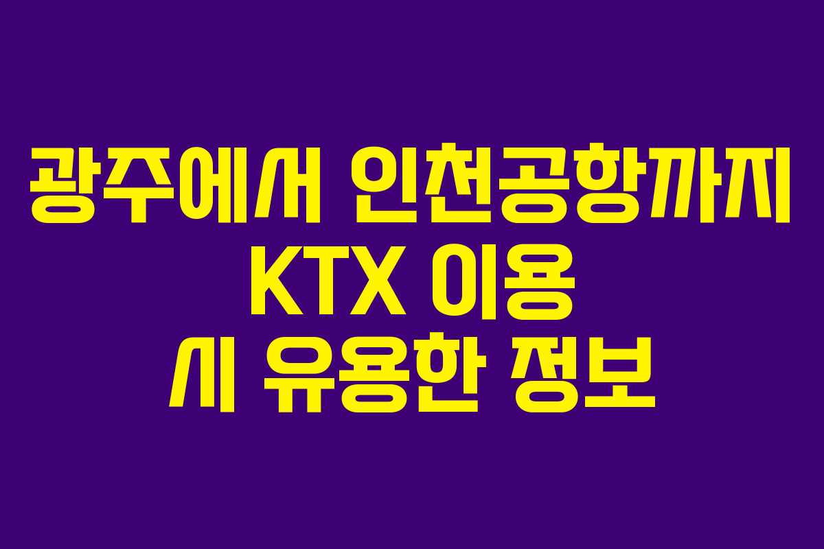 광주에서 인천공항까지 KTX 이용 시 유용한 정보