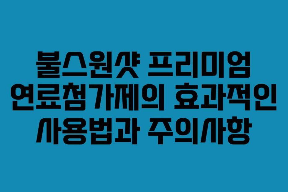 불스원샷 프리미엄 연료첨가제의 효과적인 사용법과 주의사항
