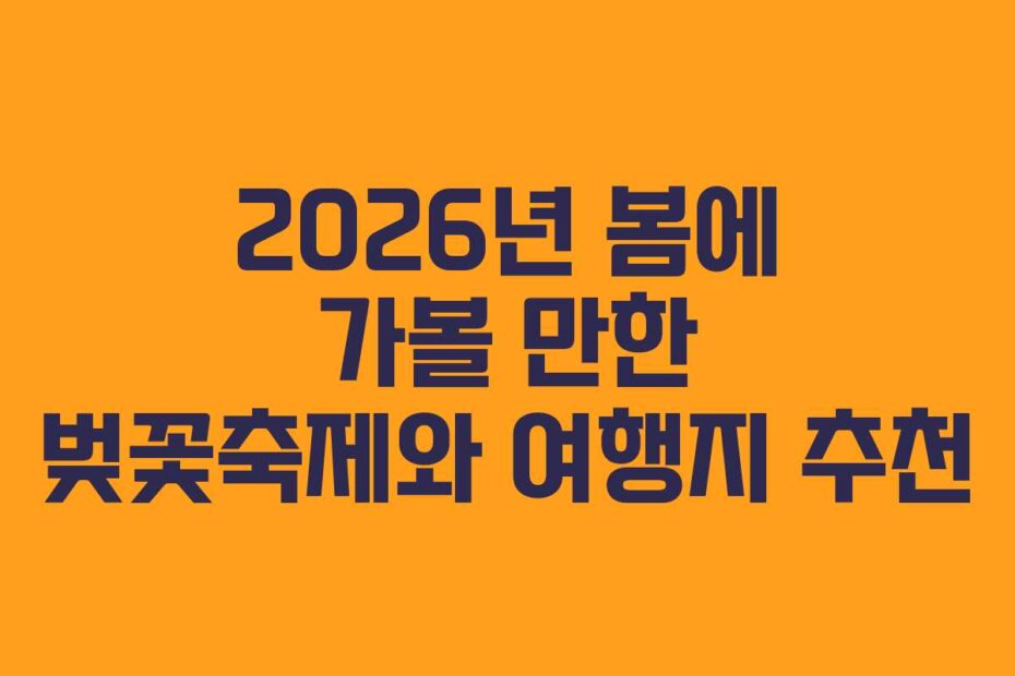 2026년 봄에 가볼 만한 벚꽃축제와 여행지 추천