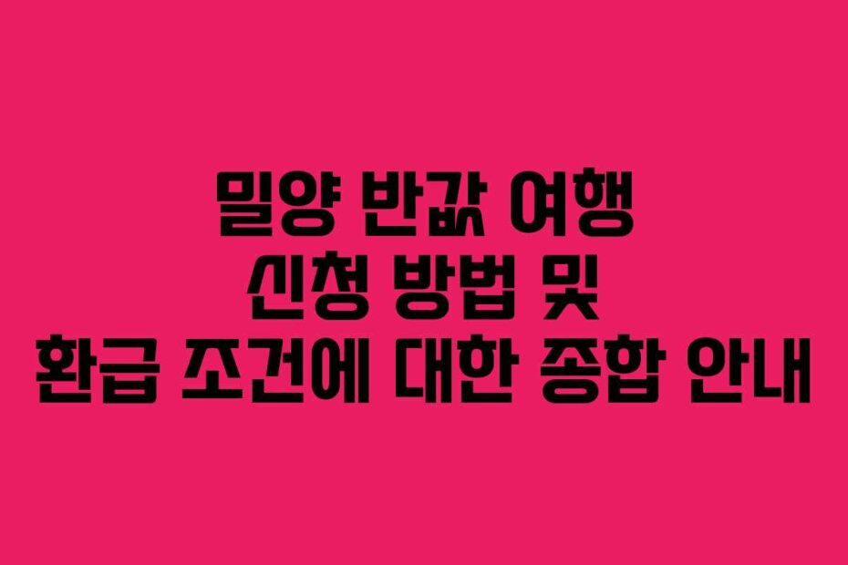 밀양 반값 여행 신청 방법 및 환급 조건에 대한 종합 안내