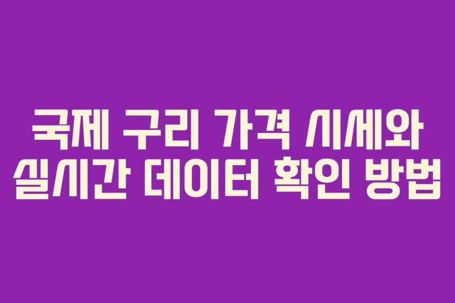 국제 구리 가격 시세와 실시간 데이터 확인 방법