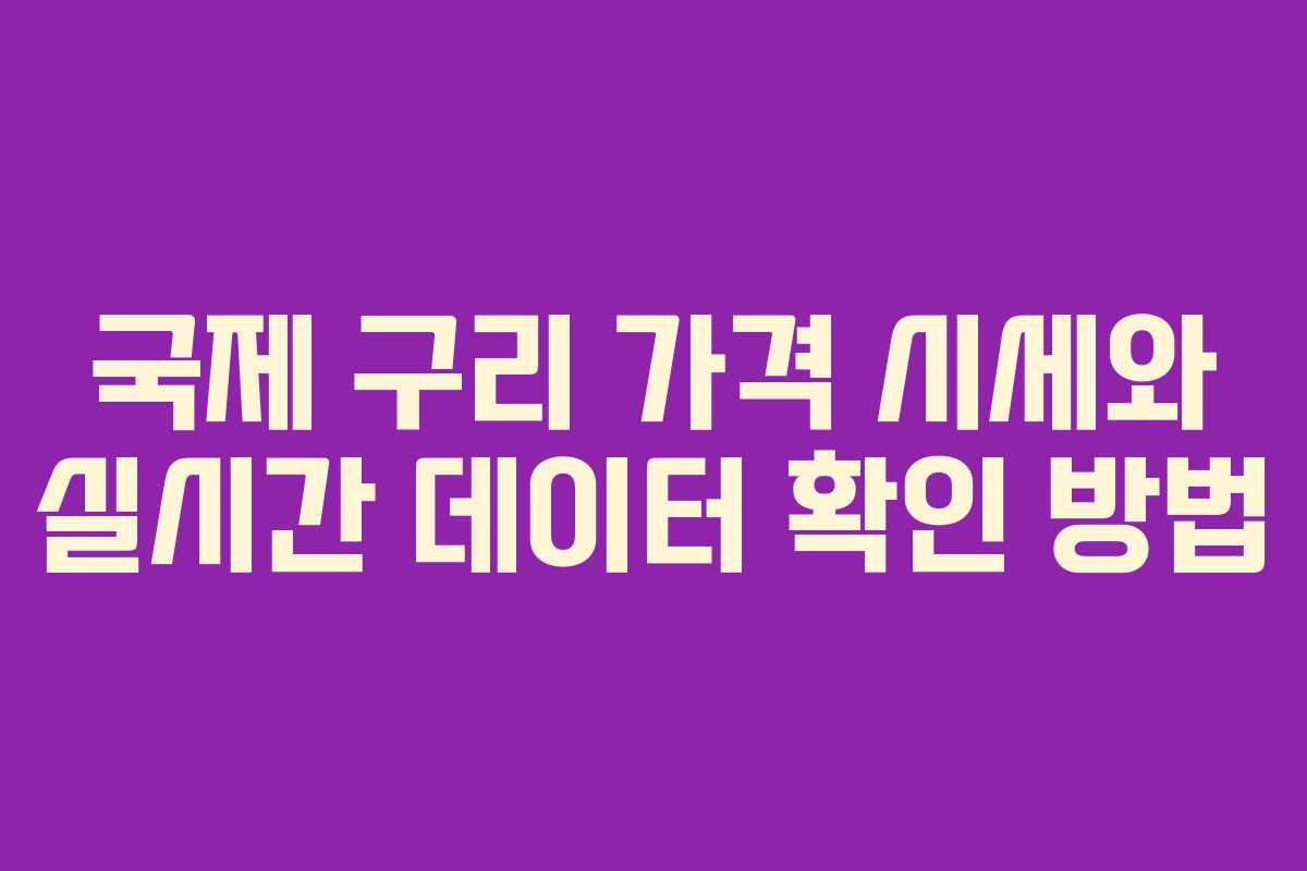 국제 구리 가격 시세와 실시간 데이터 확인 방법