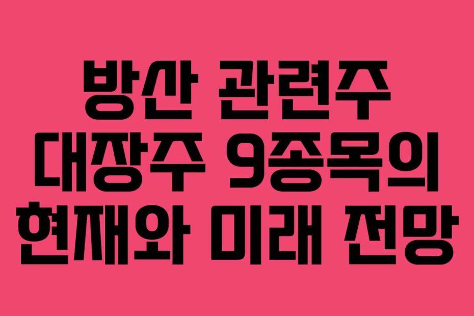 방산 관련주 대장주 9종목의 현재와 미래 전망