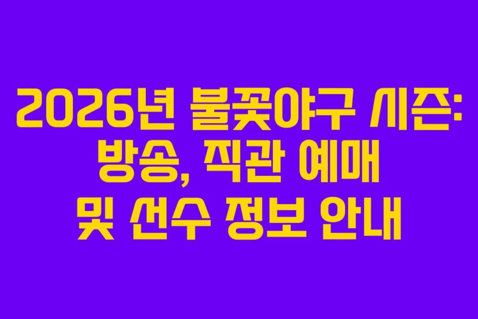 2026년 불꽃야구 시즌: 방송, 직관 예매 및 선수 정보 안내