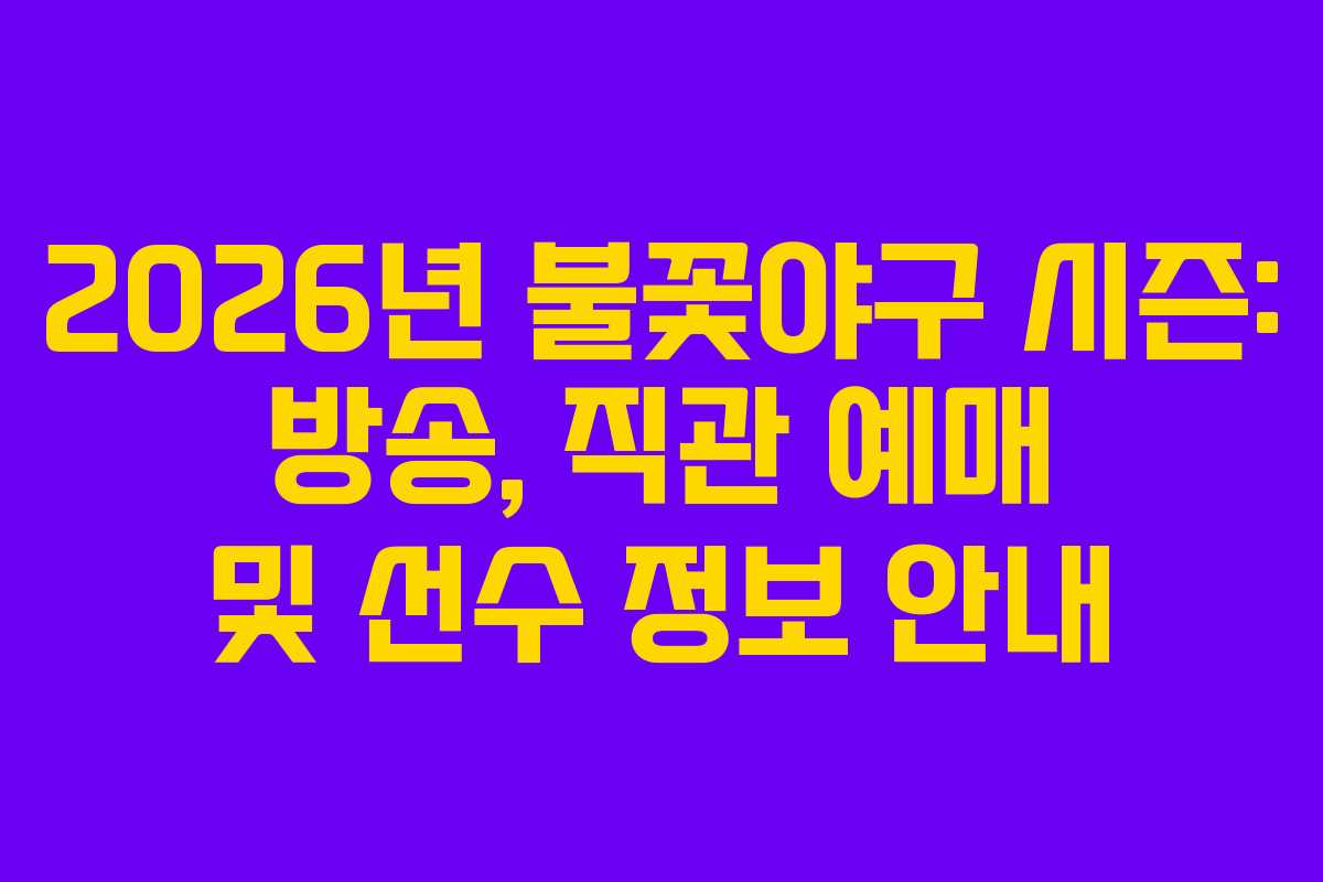 2026년 불꽃야구 시즌: 방송, 직관 예매 및 선수 정보 안내