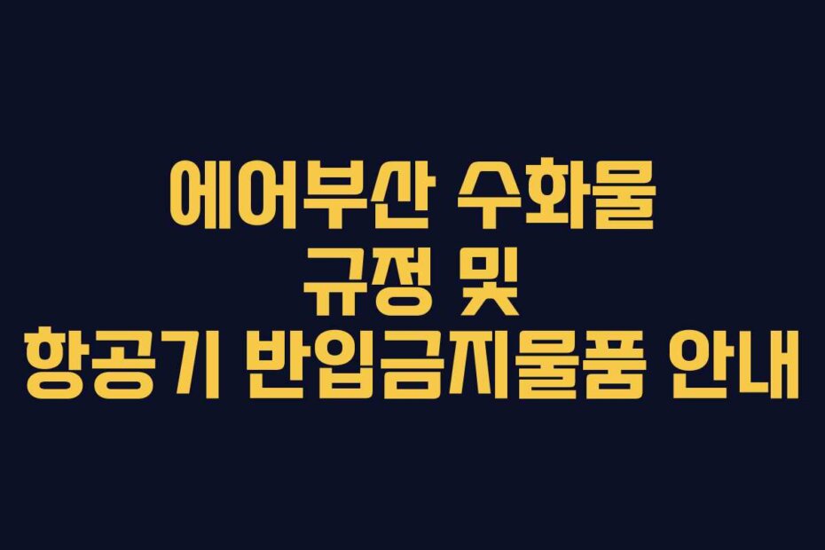 에어부산 수화물 규정 및 항공기 반입금지물품 안내