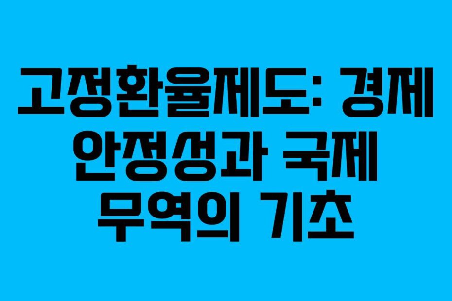 고정환율제도: 경제 안정성과 국제 무역의 기초