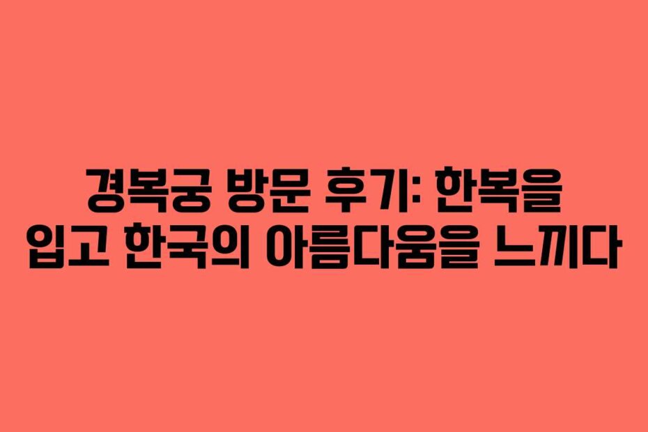 경복궁 방문 후기: 한복을 입고 한국의 아름다움을 느끼다