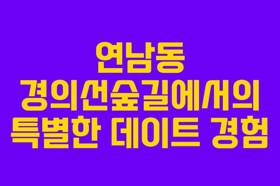 연남동 경의선숲길에서의 특별한 데이트 경험