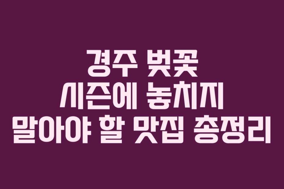 경주 벚꽃 시즌에 놓치지 말아야 할 맛집 총정리