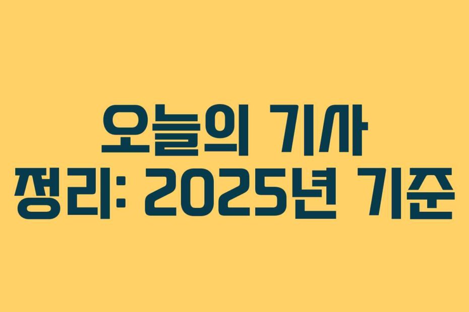 오늘의 기사 정리: 2025년 기준