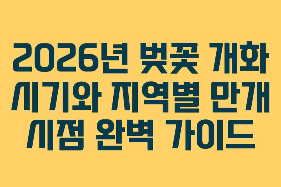 2026년 벚꽃 개화 시기와 지역별 만개 시점 완벽 가이드
