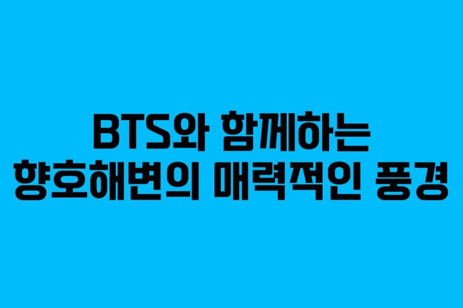 BTS와 함께하는 향호해변의 매력적인 풍경
