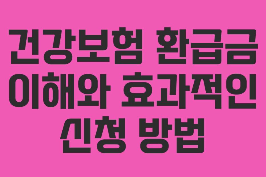 건강보험 환급금 이해와 효과적인 신청 방법