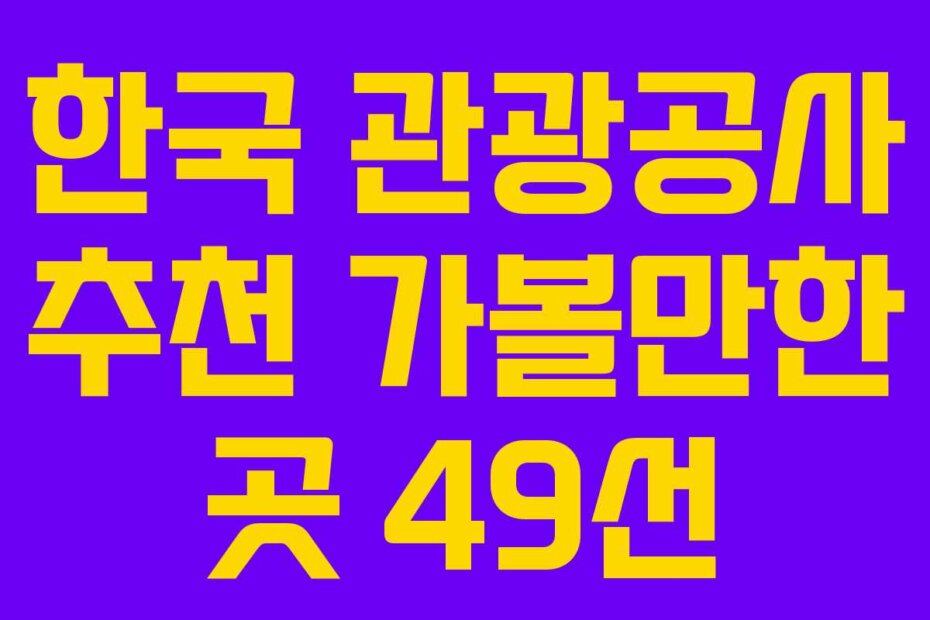 한국 관광공사 추천 가볼만한 곳 49선