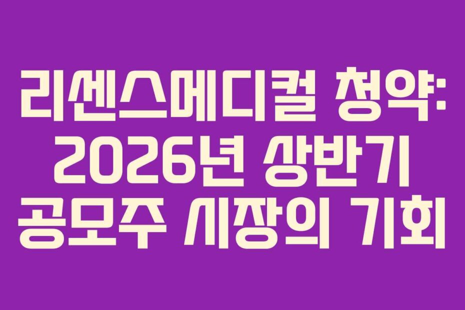 리센스메디컬 청약: 2026년 상반기 공모주 시장의 기회