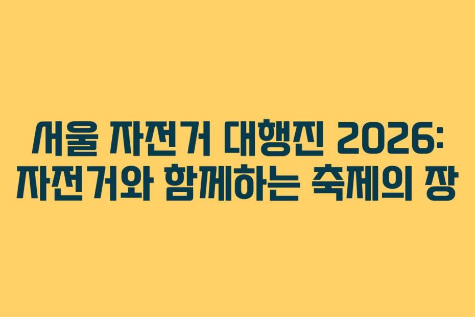 서울 자전거 대행진 2026: 자전거와 함께하는 축제의 장