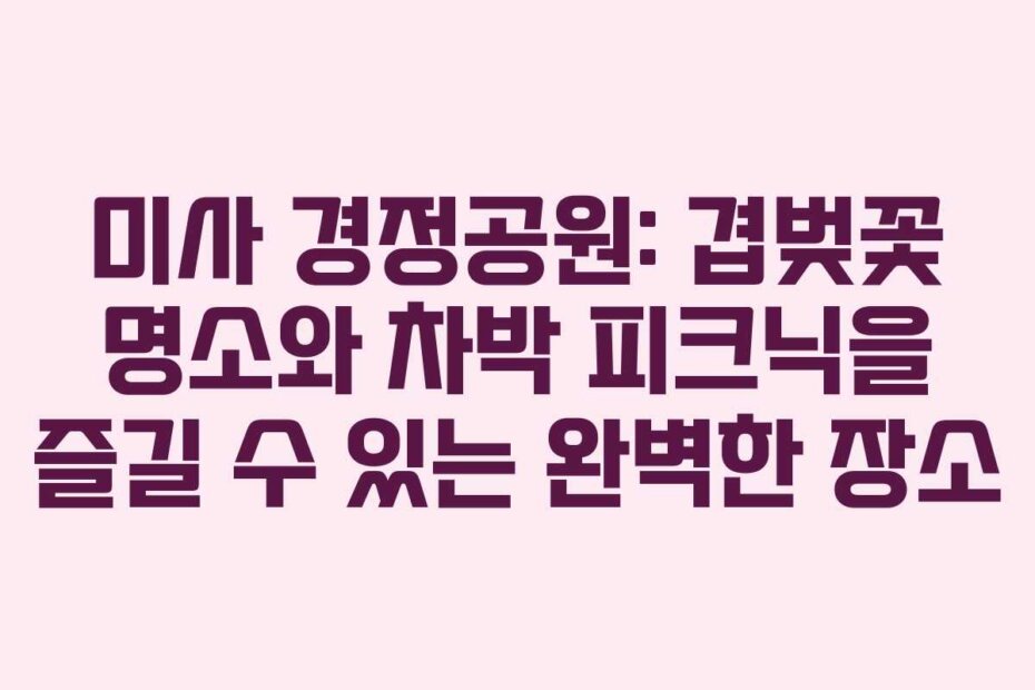 미사 경정공원: 겹벚꽃 명소와 차박 피크닉을 즐길 수 있는 완벽한 장소