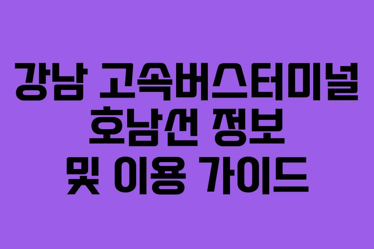 강남 고속버스터미널 호남선 정보 및 이용 가이드