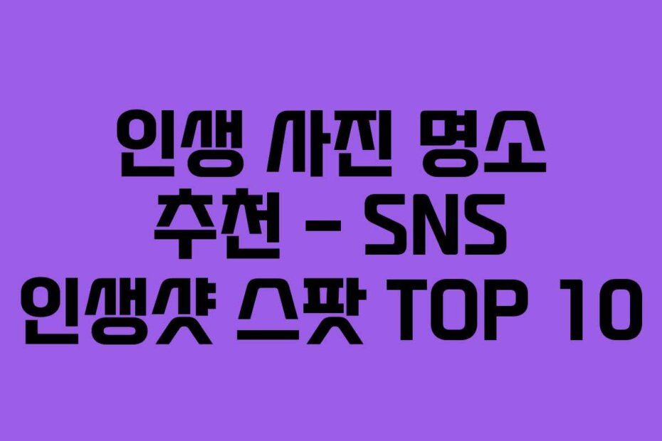 인생 사진 명소 추천 – SNS 인생샷 스팟 TOP 10
