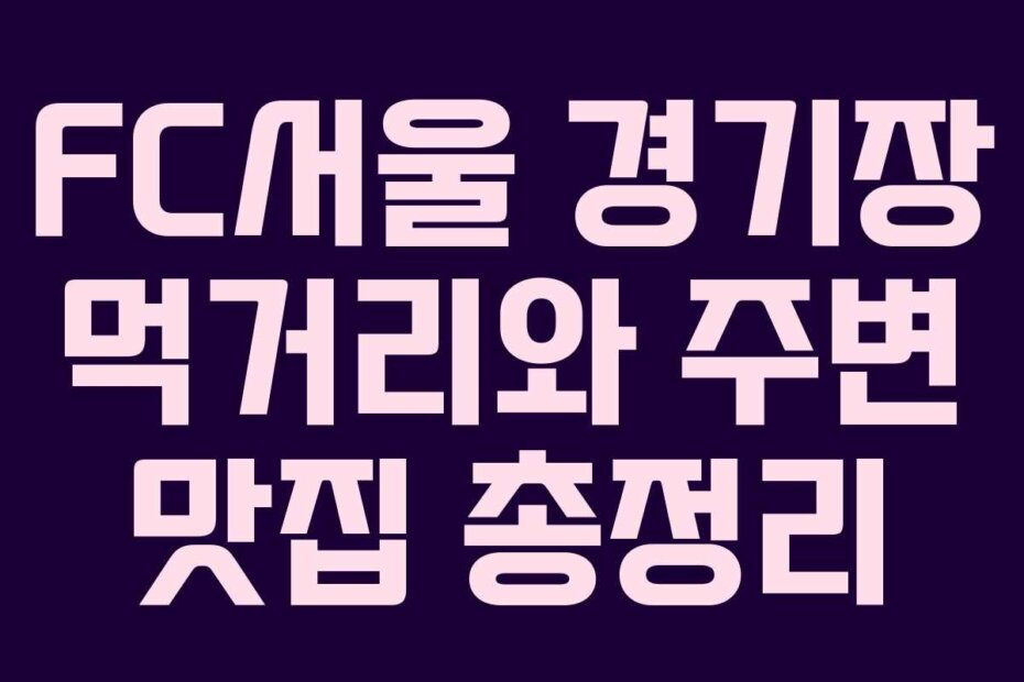 FC서울 경기장 먹거리와 주변 맛집 총정리