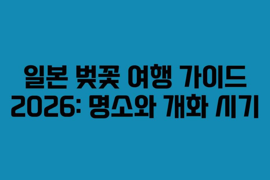 일본 벚꽃 여행 가이드 2026: 명소와 개화 시기
