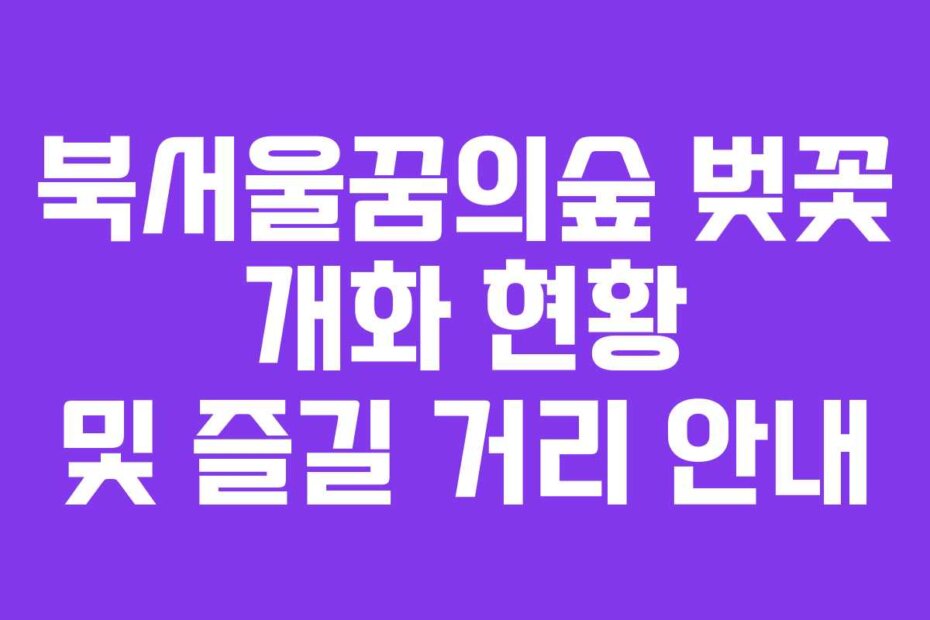 북서울꿈의숲 벚꽃 개화 현황 및 즐길 거리 안내