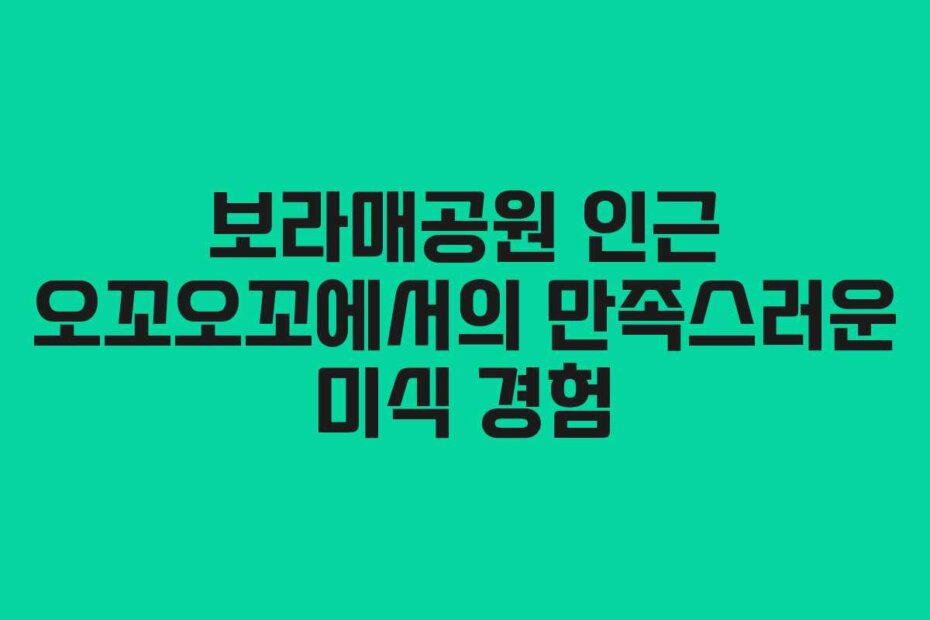 보라매공원 인근 오꼬오꼬에서의 만족스러운 미식 경험