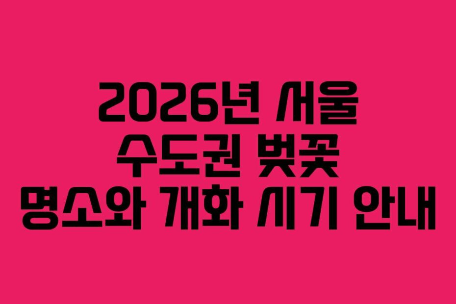 2026년 서울 수도권 벚꽃 명소와 개화 시기 안내