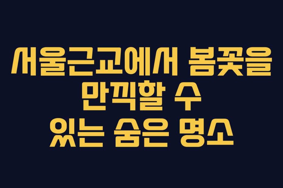 서울근교에서 봄꽃을 만끽할 수 있는 숨은 명소