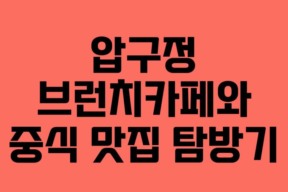 압구정 브런치카페와 중식 맛집 탐방기