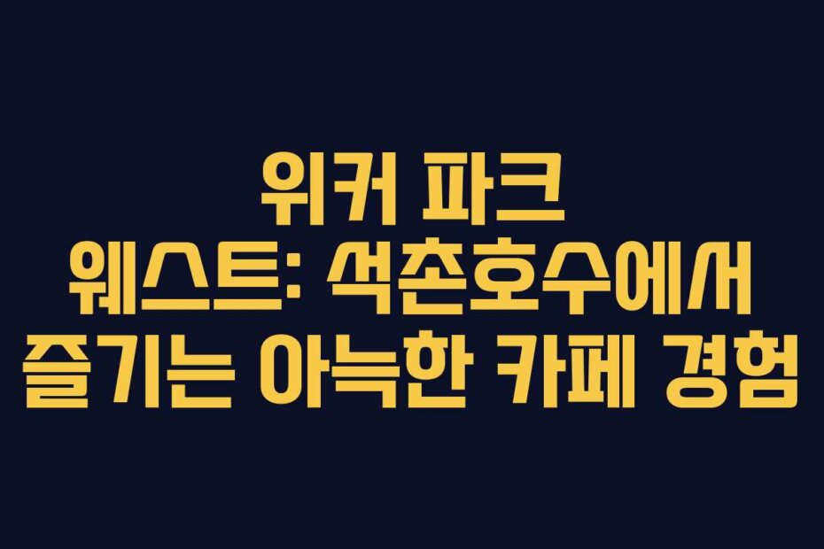 위커 파크 웨스트: 석촌호수에서 즐기는 아늑한 카페 경험