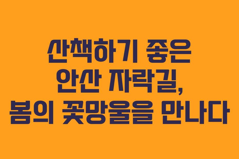 산책하기 좋은 안산 자락길, 봄의 꽃망울을 만나다