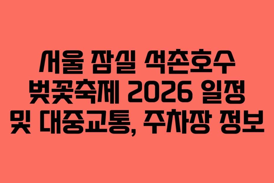 서울 잠실 석촌호수 벚꽃축제 2026 일정 및 대중교통, 주차장 정보