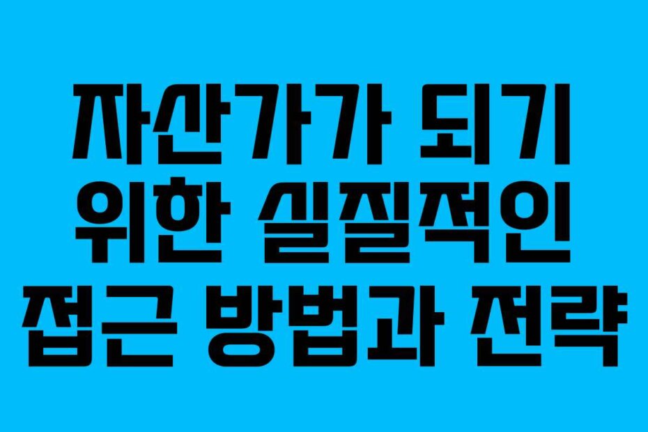 자산가가 되기 위한 실질적인 접근 방법과 전략