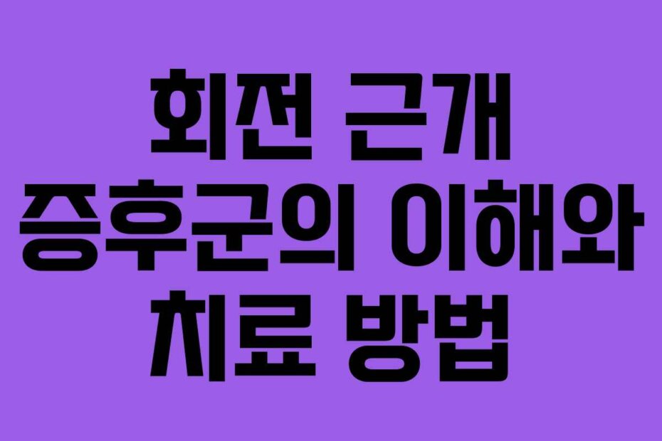 회전 근개 증후군의 이해와 치료 방법