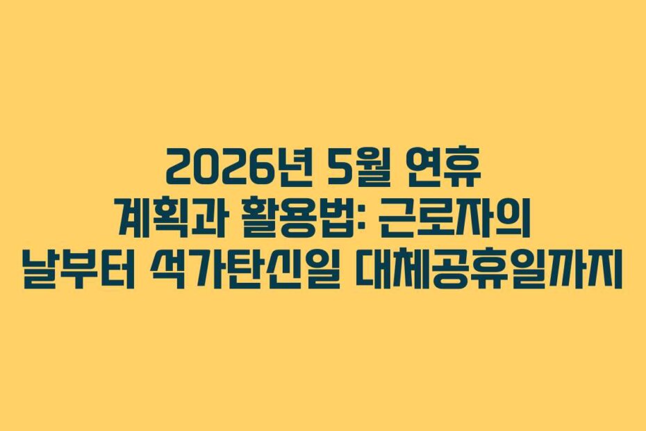 2026년 5월 연휴 계획과 활용법: 근로자의 날부터 석가탄신일 대체공휴일까지