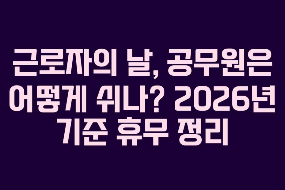 근로자의 날, 공무원은 어떻게 쉬나? 2026년 기준 휴무 정리