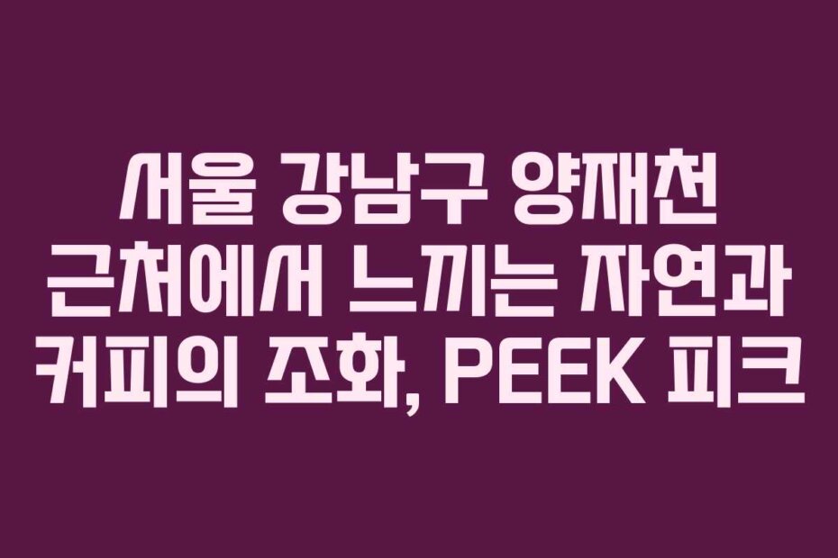 서울 강남구 양재천 근처에서 느끼는 자연과 커피의 조화, PEEK 피크