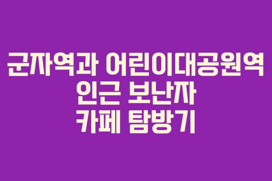 군자역과 어린이대공원역 인근 보난자 카페 탐방기