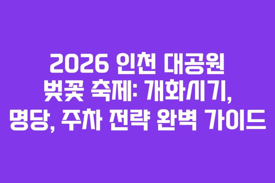 2026 인천 대공원 벚꽃 축제: 개화시기, 명당, 주차 전략 완벽 가이드